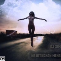 XIM - DJ XIM - Не отпускай меня