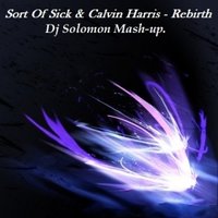 DJ SOLOMON - Sort Of Sick & Calvin Harris - Rebirth  ( Dj SOLOMON Mash-up ).