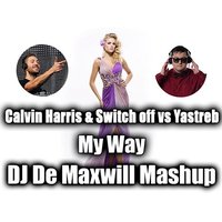 DJ De Maxwill - Calvin Harris & Switch off vs Yastreb - My Way (DJ De Maxwill Mashup)