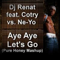 Dj Martin - Dj Renat feat. Cotry vs. Ne-Yo - Aye Aye Let's Go (Pure Honey Mashup)