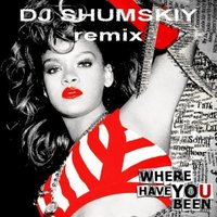 SHUMSKIY - Rihanna - Where Have You Been (DJ SHUMSKIY remix)