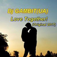 Dj GAMBIT (UA) - Love Together! (Original 2017)