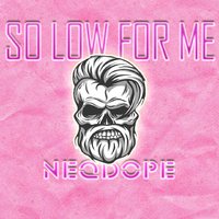 Neqdope - So Low For Me