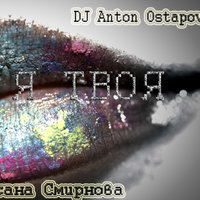 Dj Anton Ostapovich - DJ Anton Ostapovich Feat. Оксана Смирнова - Я твоя.