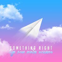 Something Right - Something Right - Где тебя мне искать