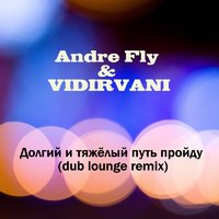 Andre Fly - Andre Fly & VIDIRVANI - Долгий и тяжёлый путь пройду (dub lounge remix)