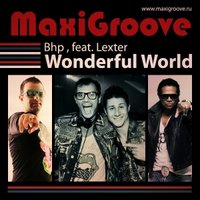 MaxiGroove - MaxiGroove, Bhp feat Lexter - Wonderful World (Club Mix)