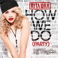Dj Deyko - Rita Ora - How We Do (Dj Deyko  Mash up Remix) [2012]