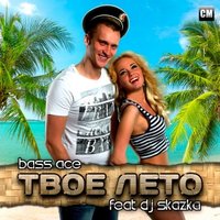 Bass Ace - Bass Ace Feat. DJ Skazka - Твоё Лето