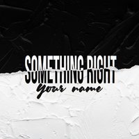 Something Right - Something Right - Your name