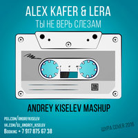 DJ Andrey Kiselev - Alex Kafer & Lera (Шура Cover) vs. Mathieu Koss, Boris Way - Ты не верь слезам 2016 (Andrey Kiselev Mashup)