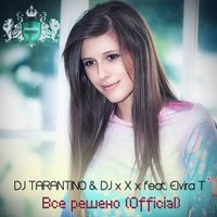 DJ TARANTINO - DJ TARANTINO & DJ x X x feat. Elvira T – Все Решено (Official)