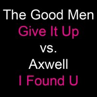 DJ Alex Dee - The Good Men vs. Axwell - Give It Up vs. I Found U (DJ Alex Dee Mash-Up)