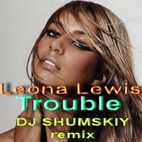 SHUMSKIY - Leona Lewis – Trouble (DJ SHUMSKIY remix)