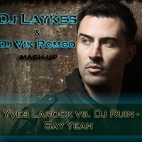 Dj Laykes - Yves Larock vs. Dj Ruin - Say Yeah (Dj Laykes & Dj Vik Romeo Mash-up)