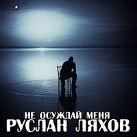 Руслан Ляхов - Руслан Ляхов - Не осуждай меня