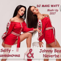 Dj Maxi Watt - Selfy - Вишиваночка & Johnny Beast - Neverbe Q (Dj Maxi Watt Mash Up)