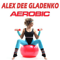 Alex Dee Gladenko - Alex Dee Gladenko - Aerobic (Original Mix)