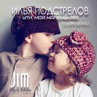 JIM - Илья Подстрелов - Ути, моя маленькая (djJim Remix)