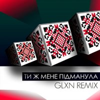 GLXN - ПІДМАНУЛА ПІДВЕЛА (GLXN REMIX 2016)