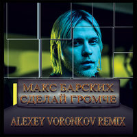 DJ Alexey Voronkov - Макс Барских - Сделай громче (Alexey Voronkov Remix)