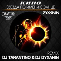 dj dyxanin - Кино - Звезда По Имени Солнце (Dj Tarantino & Dj Dyxanin Remix)
