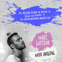 Dj Serzhikwen - Макс Барских vs. Kolya Funk & Eddie G feat. DJ Pavel. S - Моя любовь (Dj Serzhikwen Mash Up)