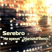 Harisma - Serebro - Не время (Harisma Remix)