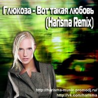 Harisma - Глюкоза - Вот Такая Любовь (Harisma Remix)