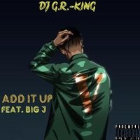 DJ G.R.-King - Add It Up (feat. BIG J)