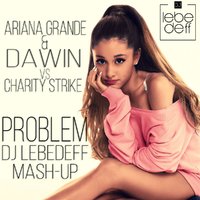 Dj Lebedeff - Ariana Grande & Dawin vs Charity Strike - Problem (Dj Lebedeff Mash-up)