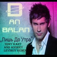 Tony Kart - DAN BALAN – ЛИШЬ ДО УТРА Tony Kart and Andrey Levskiy remix