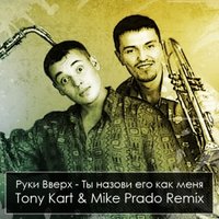 Tony Kart - Руки Вверх Ты назови его как меня Tony Kart & Mike Prado remix