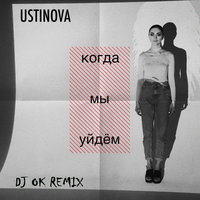 Dj OK - USTINOVA - Когда мы уйдём (Dj Ok Remix)