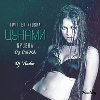 Dj DEXA - Нюша - Цунами (Dj DEXA&DJ Vlados Bootleg)