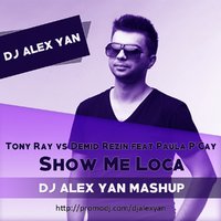 DJ Alex Yan - Tony Ray vs Demid Rezin feat. Paula P'Cay - Show Me Loca (DJ Alex Yan Mashup)