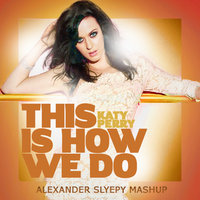Alexander Slyepy - Katy Perry - This Is How We Do (Alexander Slyepy MashUp)