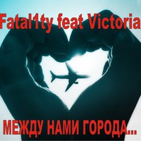 Fatal1ty - Fatal1ty ft. Victoria - Между нами города
