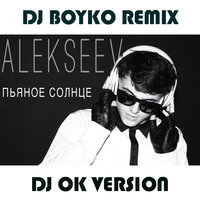 Dj OK - Alekseev - Пьяное Солнце (Dj Boyko Rmx)(Dj Ok Ver)