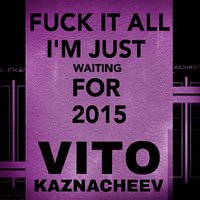 VITALII KAZNACHEIEV - FUCK IT ALL I`M JUST WAITING FOR 2015 [26.08.15]