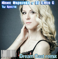 Dream Cast - Юлия Морозова & DJ G-Neo G - Ты Прости (Dream Cast remix)