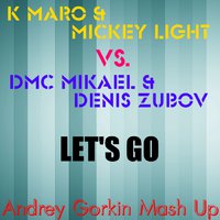 Andrey Gorkin - K-Maro & Mickey Light vs. DMC Mikael & Denis Zubov  - Let's Go (Andrey Gorkin Mash Up)