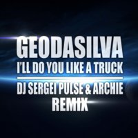 Alexx Crown - GeoDaSilva – I'll Do You Like A Truck (Dj Sergei Pulse & Archie Remix)