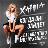 dj dyxanin - Ханна – Когда он зайдёт (DJ TARANTINO & DJ DYXANIN Remix )