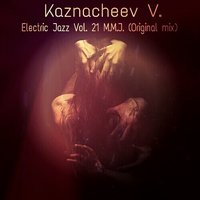 VITALII KAZNACHEIEV - ELECTRIC JAZZ VOL. 21 M.M.J (Original mix)