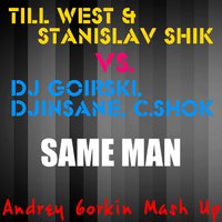 Andrey Gorkin - Till West & S.Shik vs. DJ Goirski, DJ Insane, C.Shock - Same Man (Andrey Gorkin Mash Up)