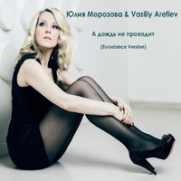 Vasiliy Arefiev - Юлия Морозова & Vasiliy Arefiev - А Дождь Не Проходит (Eurodance Version)