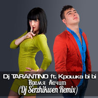 Dj Serzhikwen - Dj TARANTINO ft. Крошка bi bi – Время Лечит (Dj Serzhikwen Remix)