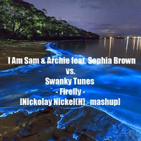 Nickolay Nickel(H) - I Am Sam & Archie feat. Sophia Brown vs. Swanky Tunes - Firefly [Nickolay Nickel(H) mashup]