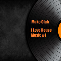 Make Club - I Love House Music #1